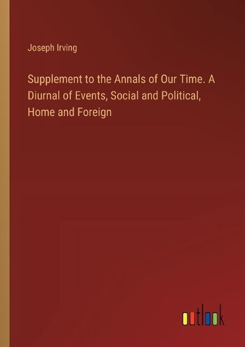 Cover image for Supplement to the Annals of Our Time. A Diurnal of Events, Social and Political, Home and Foreign