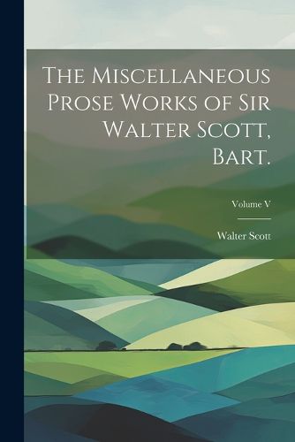 Cover image for The Miscellaneous Prose Works of Sir Walter Scott, Bart.; Volume V