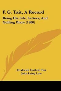 Cover image for F. G. Tait, a Record: Being His Life, Letters, and Golfing Diary (1900)