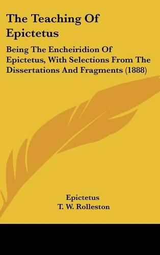 The Teaching of Epictetus: Being the Encheiridion of Epictetus, with Selections from the Dissertations and Fragments (1888)