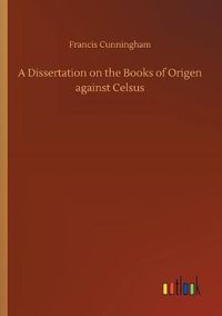 Cover image for A Dissertation on the Books of Origen against Celsus