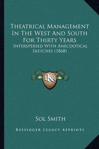 Cover image for Theatrical Management in the West and South for Thirty Yearstheatrical Management in the West and South for Thirty Years: Interspersed with Anecdotical Sketches (1868) Interspersed with Anecdotical Sketches (1868)