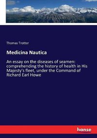 Cover image for Medicina Nautica: An essay on the diseases of seamen: comprehending the history of health in His Majesty's fleet, under the Command of Richard Earl Howe