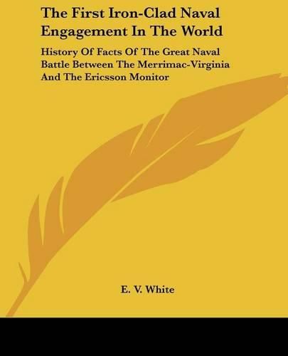 Cover image for The First Iron-Clad Naval Engagement in the World: History of Facts of the Great Naval Battle Between the Merrimac-Virginia and the Ericsson Monitor