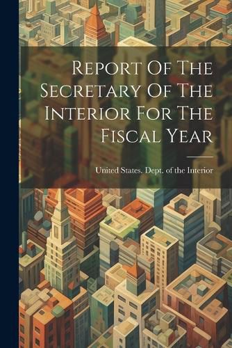 Cover image for Report Of The Secretary Of The Interior For The Fiscal Year