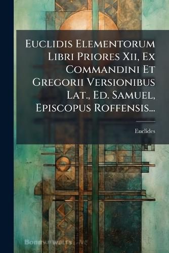Cover image for Euclidis Elementorum Libri Priores XII, Ex Commandini Et Gregorii Versionibus Lat., Ed. Samuel, Episcopus Roffensis...