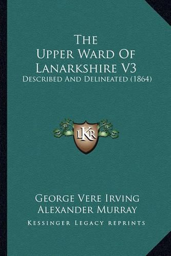 The Upper Ward of Lanarkshire V3: Described and Delineated (1864)