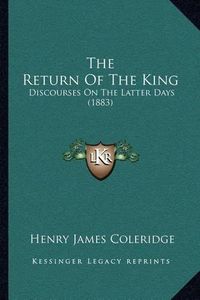 Cover image for The Return of the King: Discourses on the Latter Days (1883)