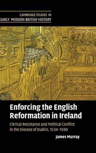 Cover image for Enforcing the English Reformation in Ireland: Clerical Resistance and Political Conflict in the Diocese of Dublin, 1534-1590