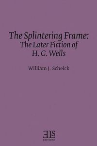 Cover image for The Splintering Frame: The Later Fiction of H. G. Wells