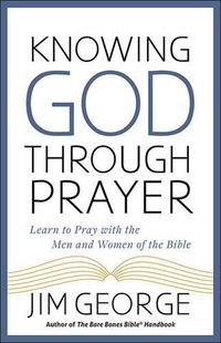 Cover image for Knowing God Through Prayer: Learn to Pray with the Men and Women of the Bible