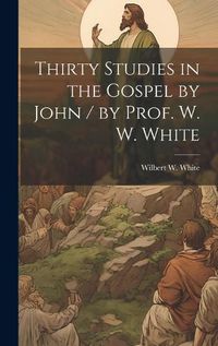 Cover image for Thirty Studies in the Gospel by John / by Prof. W. W. White