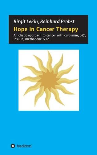 Cover image for Hope in Cancer Therapy: A holistic approach to cancer with curcumin, b17, insulin, methadone & co.