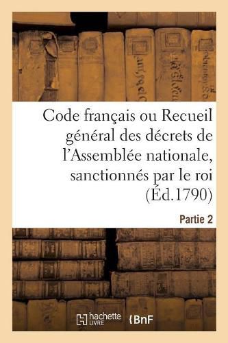 Cover image for Code Francais Ou Recueil General Des Decrets de l'Assemblee Nationale, Sanctionnes Par Le Roi: Partie 2