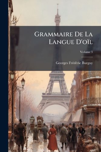 Cover image for Grammaire de La Langue D'o L: Ou, Grammaire Des Dialectes Fran Ais Au Xiie Et Xiiie Si Cles, Suivie D'Un Glossaire Contenant Tous Les Mots de L'Ancienne Langue Qui Se Trouvent Dans L'Ouvrage, Volume 3
