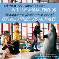 Cover image for Look What I See! Where Can I Be? with My Animal Friends / !Mira Lo Que Veo! ?Donde Crees Que Estoy? Con MIS Amigos Los Animales