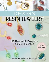 Cover image for Design Resin Jewelry: 37 Beautiful Projects to Make & Wear; for All Skill Levels