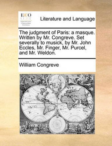 Cover image for The Judgment of Paris: A Masque. Written by Mr. Congreve. Set Severally to Musick, by Mr. John Eccles, Mr. Finger, Mr. Purcel, and Mr. Weldon.