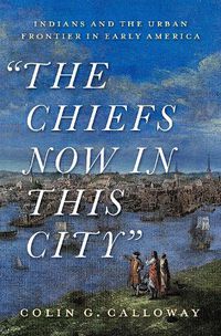 Cover image for The Chiefs Now in This City: Indians and the Urban Frontier in Early America