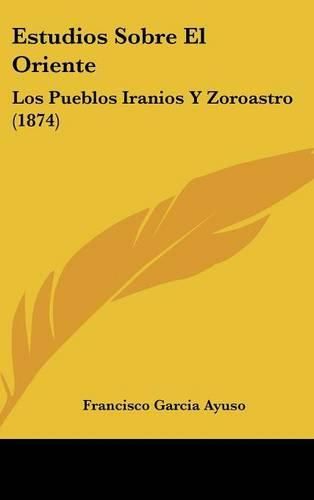 Estudios Sobre El Oriente: Los Pueblos Iranios y Zoroastro (1874)