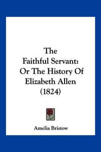 Cover image for The Faithful Servant: Or the History of Elizabeth Allen (1824)