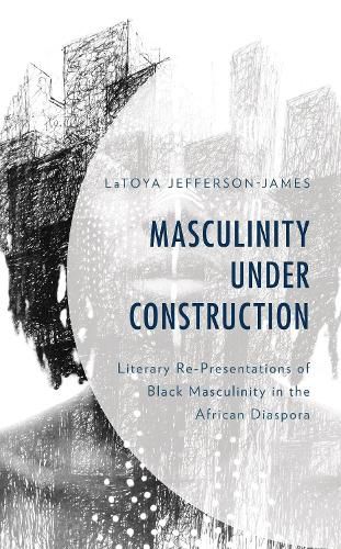 Cover image for Masculinity Under Construction: Literary Re-Presentations of Black Masculinity in the African Diaspora