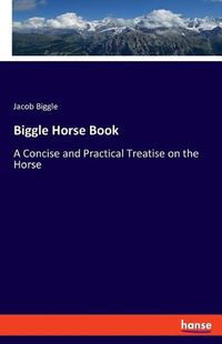 Cover image for Biggle Horse Book: A Concise and Practical Treatise on the Horse