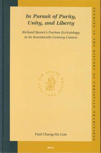 Cover image for In Pursuit of Purity, Unity, and Liberty: Richard Baxter's Puritan Ecclesiology in Its Seventeenth-Century Context