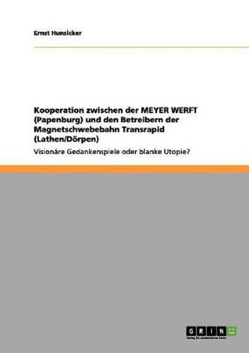 Cover image for Kooperation zwischen der MEYER WERFT (Papenburg) und den Betreibern der Magnetschwebebahn Transrapid (Lathen/Doerpen): Visionare Gedankenspiele oder blanke Utopie?