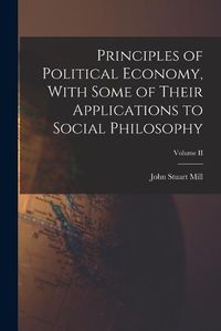 Cover image for Principles of Political Economy, With Some of Their Applications to Social Philosophy; Volume II