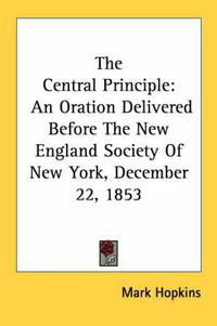 Cover image for The Central Principle: An Oration Delivered Before the New England Society of New York, December 22, 1853