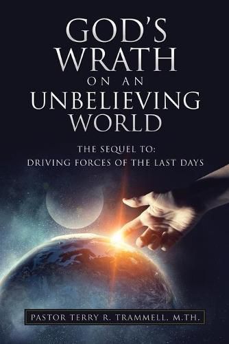 Cover image for God's Wrath on an Unbelieving World: The Sequel To: Driving Forces of the Last Days