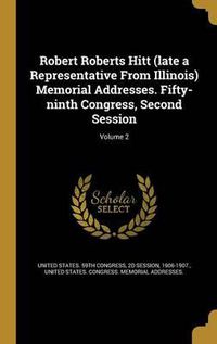 Cover image for Robert Roberts Hitt (Late a Representative from Illinois) Memorial Addresses. Fifty-Ninth Congress, Second Session; Volume 2