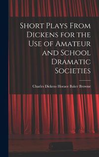 Cover image for Short Plays From Dickens for the Use of Amateur and School Dramatic Societies