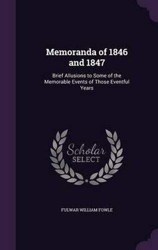 Cover image for Memoranda of 1846 and 1847: Brief Allusions to Some of the Memorable Events of Those Eventful Years