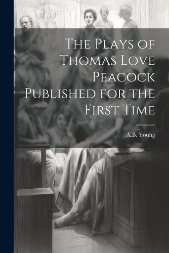 The Plays of Thomas Love Peacock Published for the First Time