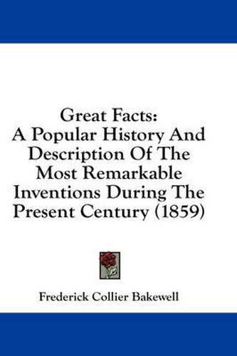 Cover image for Great Facts: A Popular History And Description Of The Most Remarkable Inventions During The Present Century (1859)