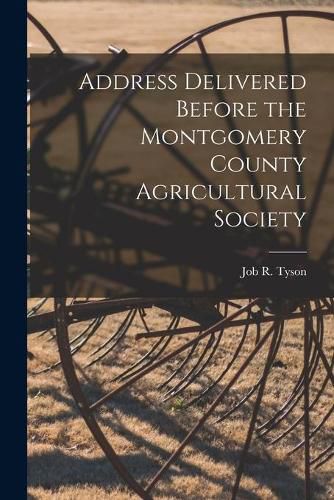 Address Delivered Before the Montgomery County Agricultural Society [microform]