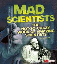 Cover image for Mad Scientists: the Not-So-Crazy Work of Amazing Scientists (Scary Science)
