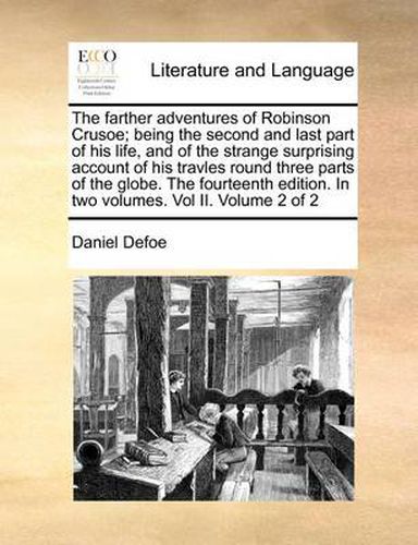 Cover image for The Farther Adventures of Robinson Crusoe; Being the Second and Last Part of His Life, and of the Strange Surprising Account of His Travles Round Three Parts of the Globe. the Fourteenth Edition. in Two Volumes. Vol II. Volume 2 of 2