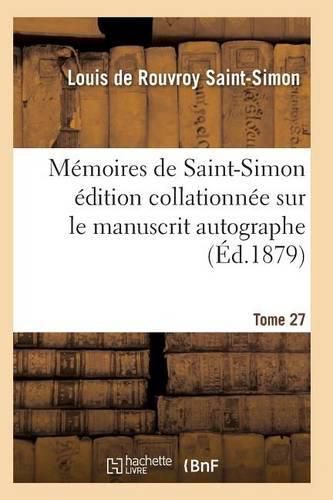 Memoires de Saint-Simon Edition Collationnee Sur Le Manuscrit Autographe Tome 27