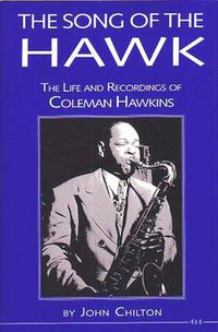 Cover image for The Song of the Hawk: the Life and Recordings of Coleman Hawkins: s