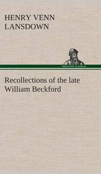 Cover image for Recollections of the late William Beckford of Fonthill, Wilts and Lansdown, Bath