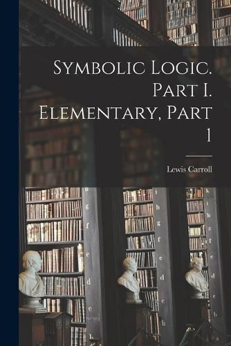 Cover image for Symbolic Logic. Part I. Elementary, Part 1