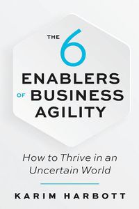 Cover image for The 6 Enablers of Business Agility: How to Thrive in an Uncertain World