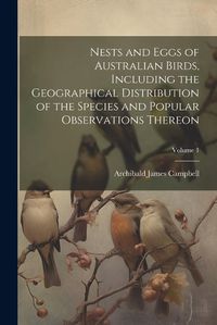 Cover image for Nests and Eggs of Australian Birds, Including the Geographical Distribution of the Species and Popular Observations Thereon; Volume 1