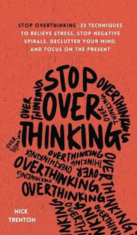 Cover image for Stop Overthinking: 23 Techniques to Relieve Stress, Stop Negative Spirals, Declutter Your Mind, and Focus on the Present