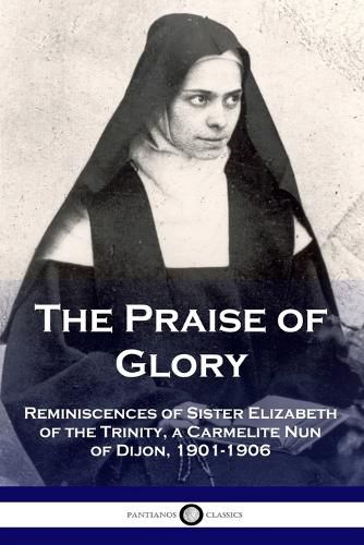 Cover image for The Praise of Glory: Reminiscences of Sister Elizabeth of the Trinity, a Carmelite Nun of Dijon, 1901-1906