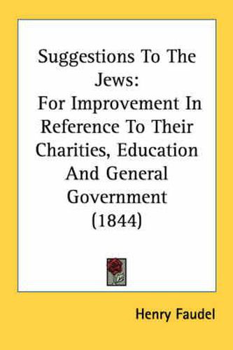 Cover image for Suggestions to the Jews: For Improvement in Reference to Their Charities, Education and General Government (1844)