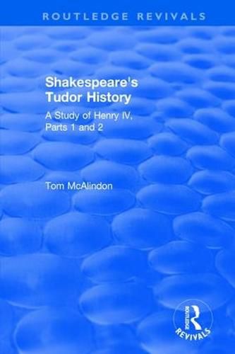 Shakespeare's Tudor History: A Study of  Henry IV Parts 1 and 2: A Study of   Henry IV Parts 1 and 2